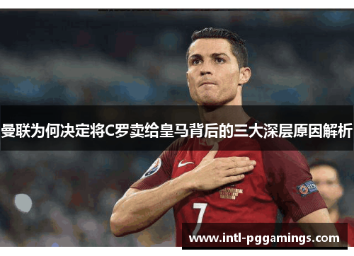 曼联为何决定将C罗卖给皇马背后的三大深层原因解析 曼联为何决定将C罗卖给皇马背后的三大深层原因解析