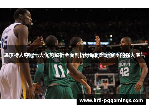 凯尔特人夺冠七大优势解析全面剖析绿军问鼎新赛季的强大底气