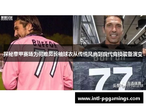 探秘意甲赛场为何难觅长袖球衣从传统风尚到现代竞技装备演变 探秘意甲赛场为何难觅长袖球衣从传统风尚到现代竞技装备演变