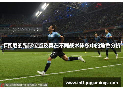 卡瓦尼的踢球位置及其在不同战术体系中的角色分析 卡瓦尼的踢球位置及其在不同战术体系中的角色分析