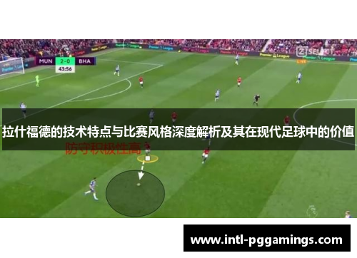 拉什福德的技术特点与比赛风格深度解析及其在现代足球中的价值 拉什福德的技术特点与比赛风格深度解析及其在现代足球中的价值