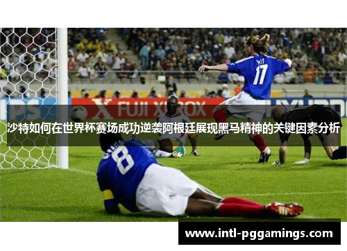 沙特如何在世界杯赛场成功逆袭阿根廷展现黑马精神的关键因素分析 沙特如何在世界杯赛场成功逆袭阿根廷展现黑马精神的关键因素分析