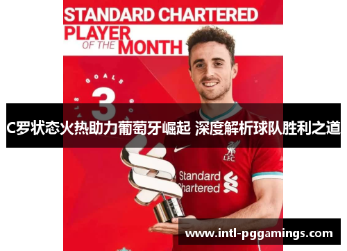 C罗状态火热助力葡萄牙崛起 深度解析球队胜利之道 C罗状态火热助力葡萄牙崛起 深度解析球队胜利之道
