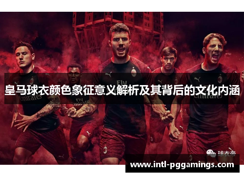 皇马球衣颜色象征意义解析及其背后的文化内涵