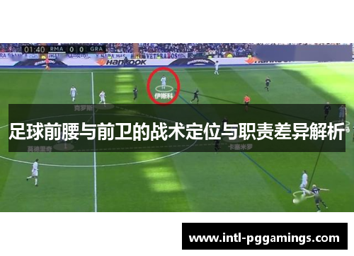 足球前腰与前卫的战术定位与职责差异解析 足球前腰与前卫的战术定位与职责差异解析