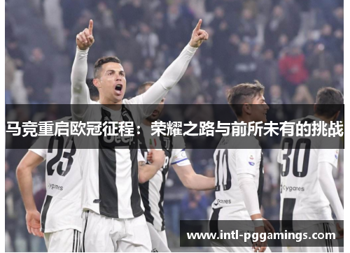 马竞重启欧冠征程:荣耀之路与前所未有的挑战 马竞重启欧冠征程:荣耀之路与前所未有的挑战