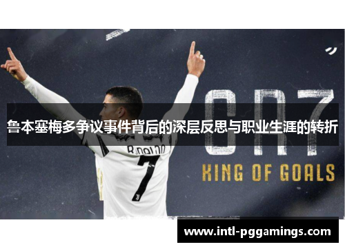 鲁本塞梅多争议事件背后的深层反思与职业生涯的转折 鲁本塞梅多争议事件背后的深层反思与职业生涯的转折