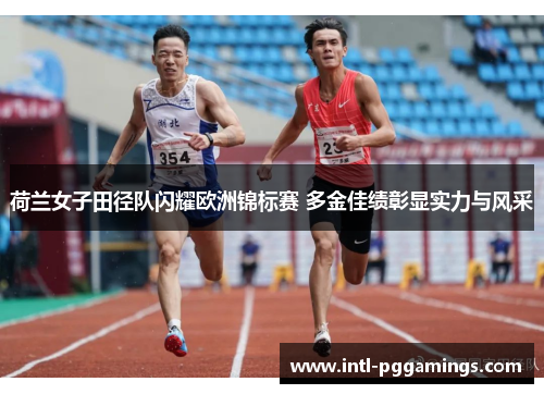 荷兰女子田径队闪耀欧洲锦标赛 多金佳绩彰显实力与风采 荷兰女子田径队闪耀欧洲锦标赛 多金佳绩彰显实力与风采