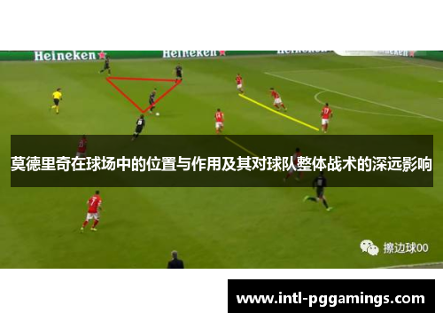 莫德里奇在球场中的位置与作用及其对球队整体战术的深远影响