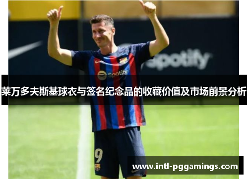 莱万多夫斯基球衣与签名纪念品的收藏价值及市场前景分析 莱万多夫斯基球衣与签名纪念品的收藏价值及市场前景分析