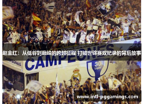 赵金红:从低谷到巅峰的跨越征程 打破世锦赛双纪录的背后故事 赵金红:从低谷到巅峰的跨越征程 打破世锦赛双纪录的背后故事