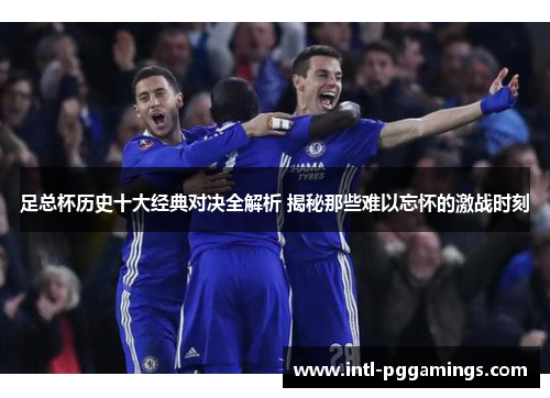 足总杯历史十大经典对决全解析 揭秘那些难以忘怀的激战时刻 足总杯历史十大经典对决全解析 揭秘那些难以忘怀的激战时刻