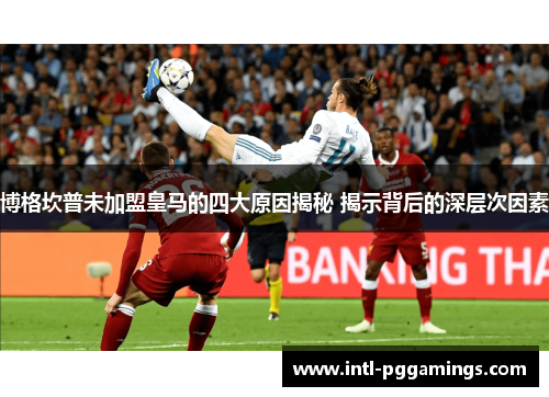 博格坎普未加盟皇马的四大原因揭秘 揭示背后的深层次因素 博格坎普未加盟皇马的四大原因揭秘 揭示背后的深层次因素