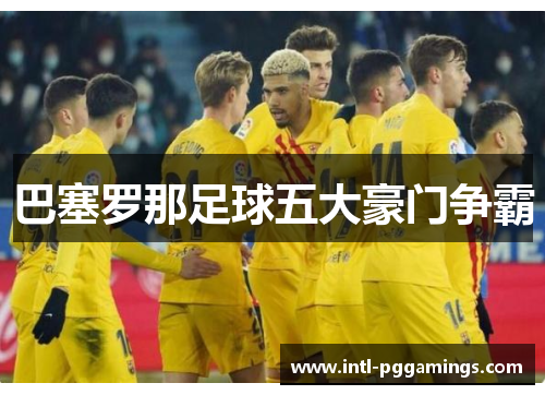 巴塞罗那足球五大豪门争霸 巴塞罗那足球五大豪门争霸