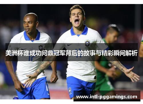美洲杯谁成功问鼎冠军背后的故事与精彩瞬间解析 美洲杯谁成功问鼎冠军背后的故事与精彩瞬间解析