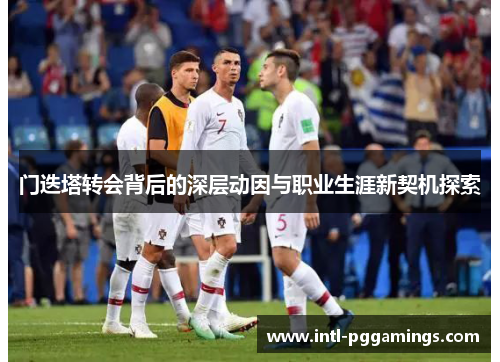 门迭塔转会背后的深层动因与职业生涯新契机探索 门迭塔转会背后的深层动因与职业生涯新契机探索