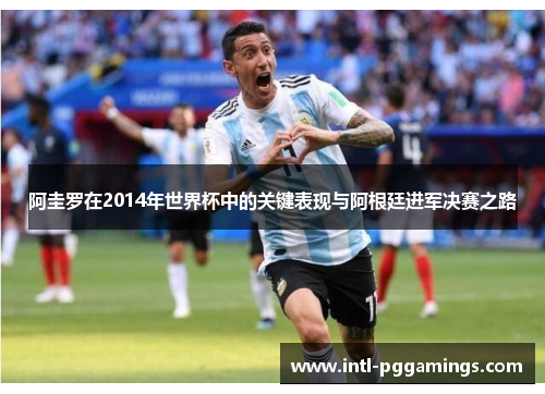 阿圭罗在2014年世界杯中的关键表现与阿根廷进军决赛之路 阿圭罗在2014年世界杯中的关键表现与阿根廷进军决赛之路