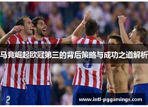 马竞崛起欧冠第三的背后策略与成功之道解析
