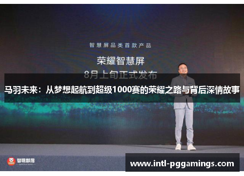 马羽未来:从梦想起航到超级1000赛的荣耀之路与背后深情故事 马羽未来:从梦想起航到超级1000赛的荣耀之路与背后深情故事