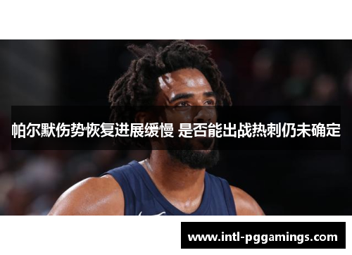 帕尔默伤势恢复进展缓慢 是否能出战热刺仍未确定 帕尔默伤势恢复进展缓慢 是否能出战热刺仍未确定