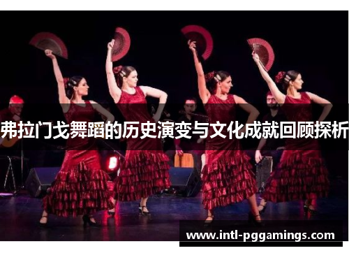 弗拉门戈舞蹈的历史演变与文化成就回顾探析 弗拉门戈舞蹈的历史演变与文化成就回顾探析
