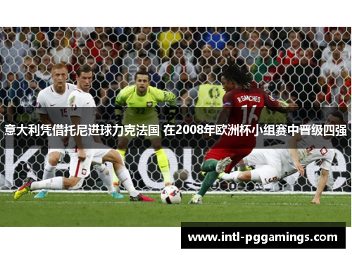 意大利凭借托尼进球力克法国 在2008年欧洲杯小组赛中晋级四强