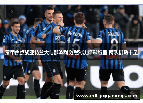 意甲焦点战亚特兰大与那波利激烈对决精彩纷呈 两队拼劲十足 意甲焦点战亚特兰大与那波利激烈对决精彩纷呈 两队拼劲十足