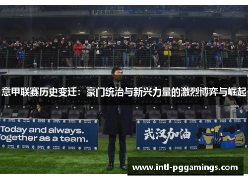 意甲联赛历史变迁:豪门统治与新兴力量的激烈博弈与崛起 意甲联赛历史变迁:豪门统治与新兴力量的激烈博弈与崛起