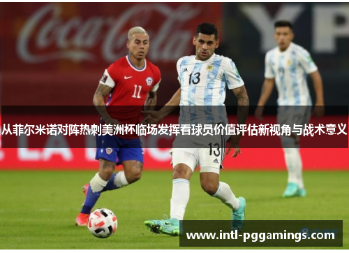从菲尔米诺对阵热刺美洲杯临场发挥看球员价值评估新视角与战术意义 从菲尔米诺对阵热刺美洲杯临场发挥看球员价值评估新视角与战术意义