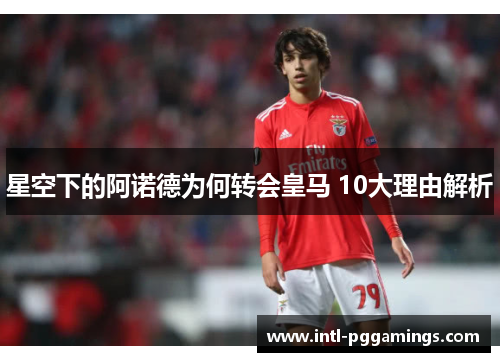 星空下的阿诺德为何转会皇马 10大理由解析
