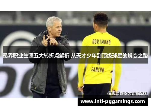 桑乔职业生涯五大转折点解析 从天才少年到顶级球星的蜕变之路