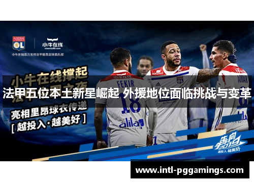 法甲五位本土新星崛起 外援地位面临挑战与变革